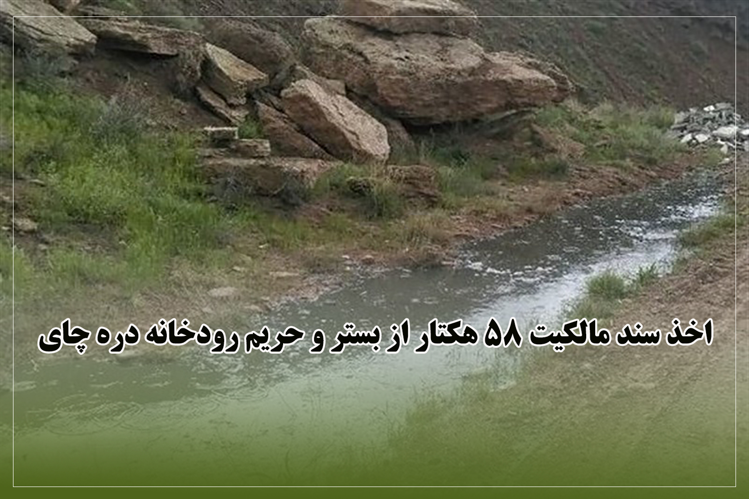 اخذ سند مالکیت 58 هکتار از بستر و حریم رودخانه دره چای